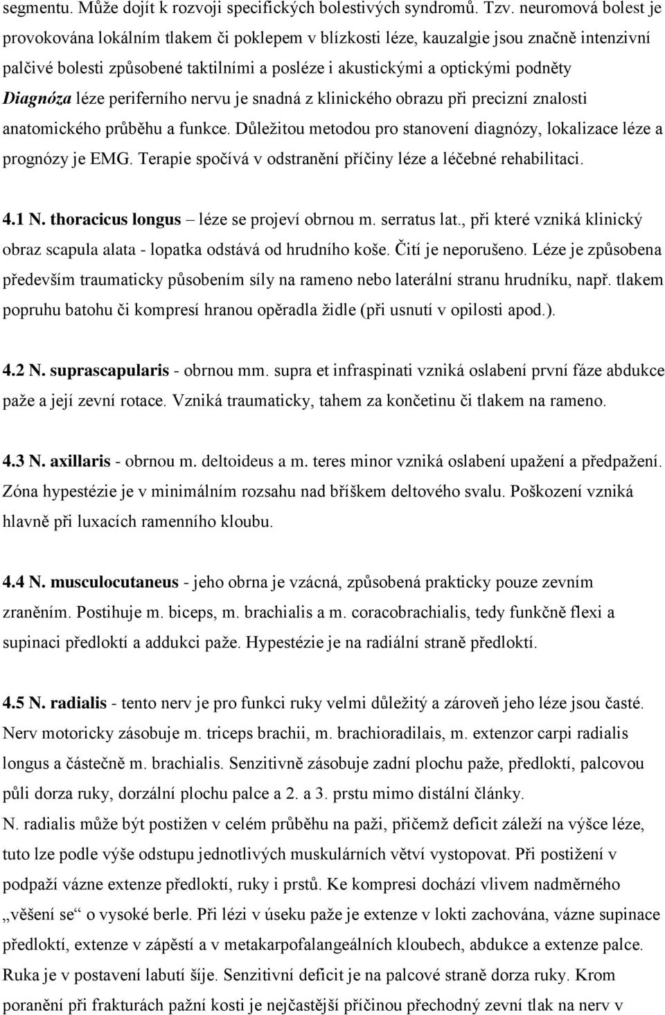 Diagnóza léze periferního nervu je snadná z klinického obrazu při precizní znalosti anatomického průběhu a funkce. Důležitou metodou pro stanovení diagnózy, lokalizace léze a prognózy je EMG.