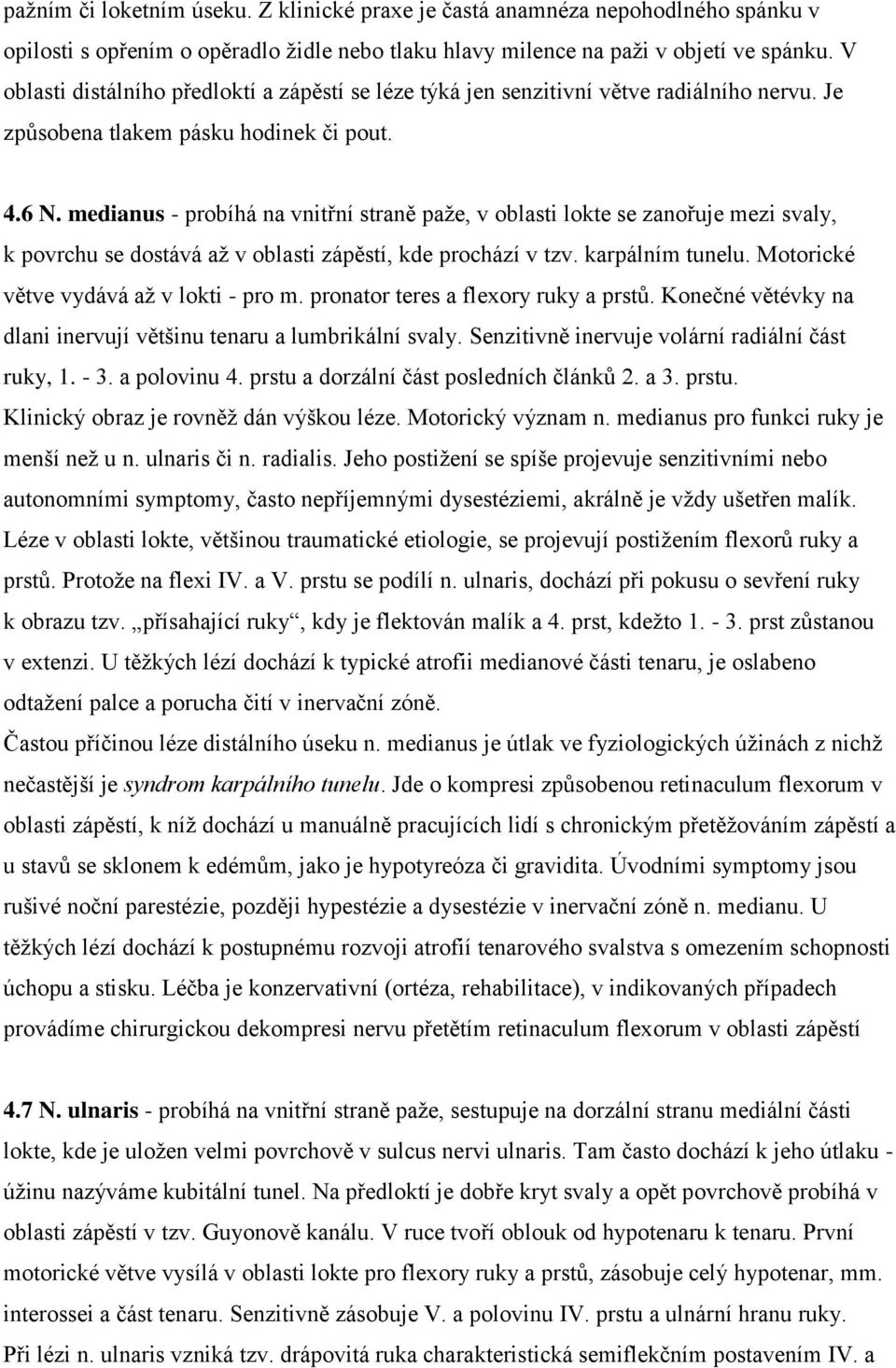 medianus - probíhá na vnitřní straně paže, v oblasti lokte se zanořuje mezi svaly, k povrchu se dostává až v oblasti zápěstí, kde prochází v tzv. karpálním tunelu.