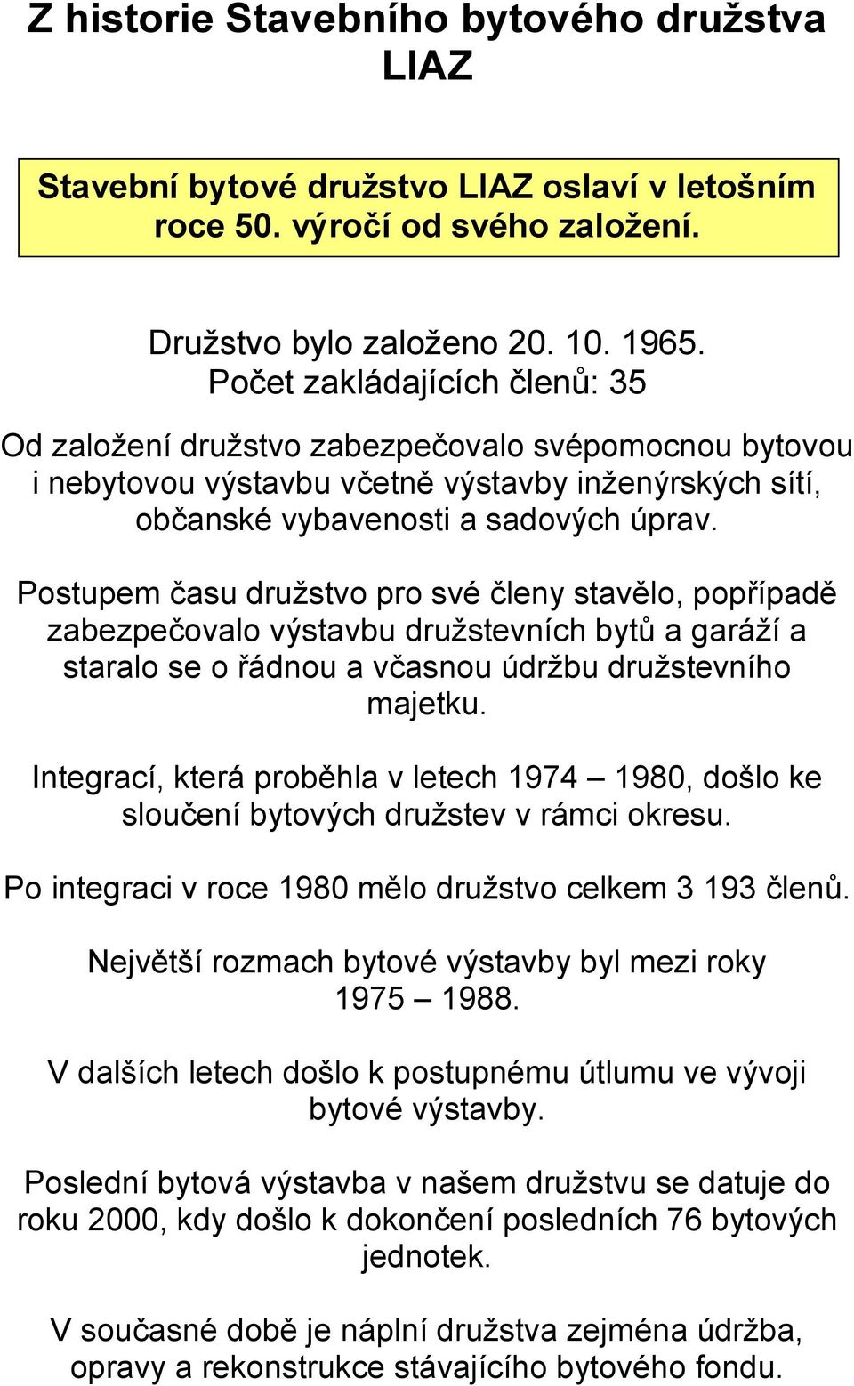 Postupem času družstvo pro své členy stavělo, popřípadě zabezpečovalo výstavbu družstevních bytů a garáží a staralo se o řádnou a včasnou údržbu družstevního majetku.