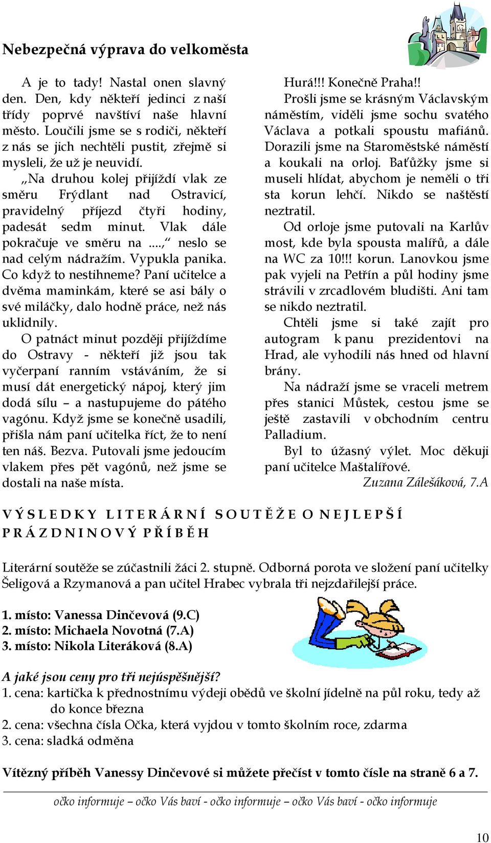 Na druhou kolej přijíždí vlak ze směru Frýdlant nad Ostravicí, pravidelný příjezd čtyři hodiny, padesát sedm minut. Vlak dále pokračuje ve směru na..., neslo se nad celým nádražím. Vypukla panika.