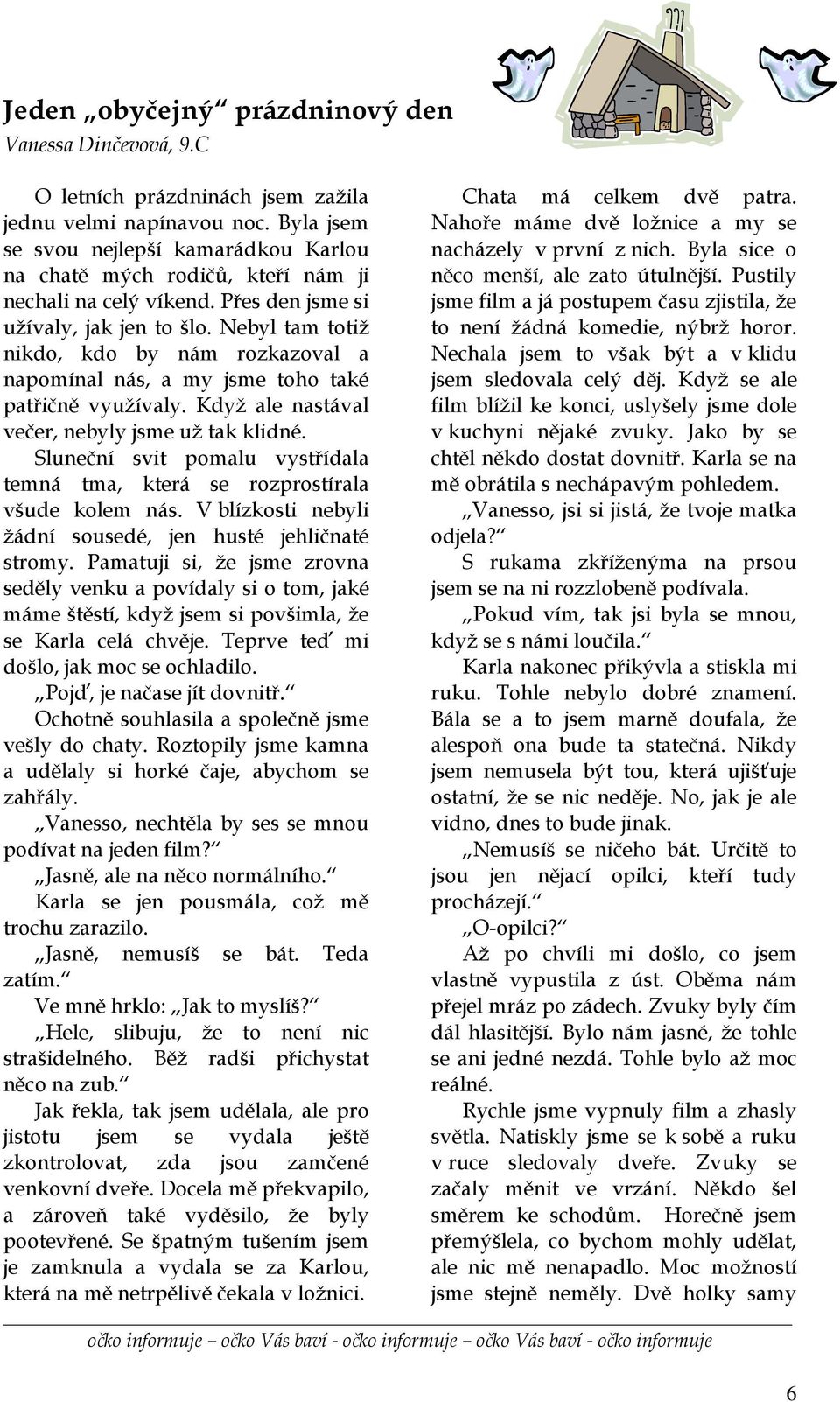 Nebyl tam totiž nikdo, kdo by nám rozkazoval a napomínal nás, a my jsme toho také patřičně využívaly. Když ale nastával večer, nebyly jsme už tak klidné.