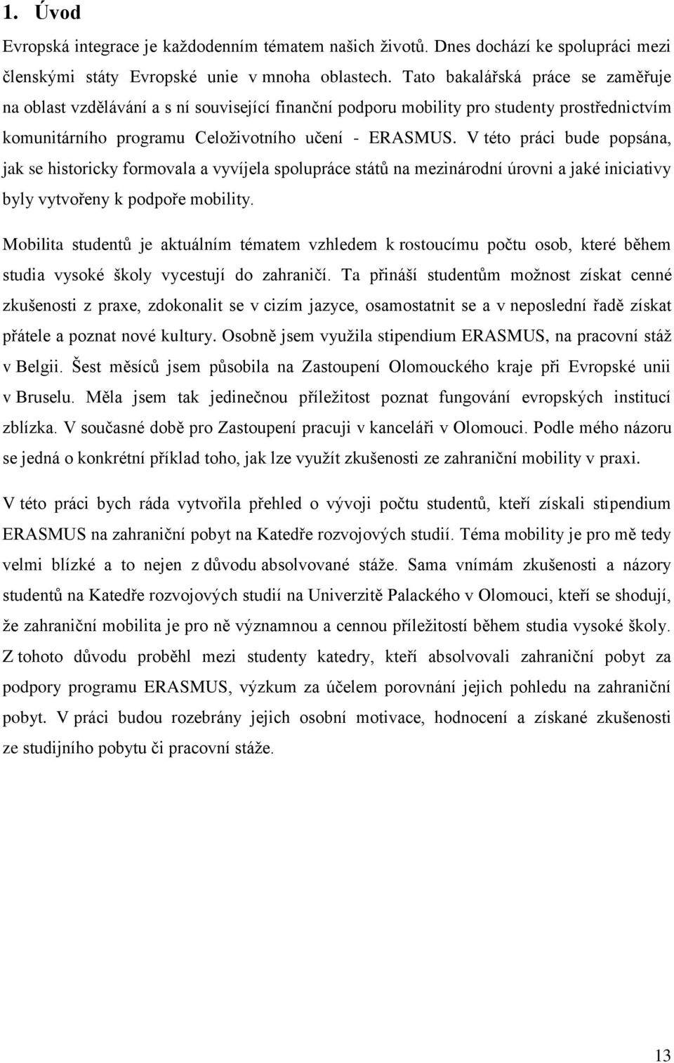 V této práci bude popsána, jak se historicky formovala a vyvíjela spolupráce států na mezinárodní úrovni a jaké iniciativy byly vytvořeny k podpoře mobility.