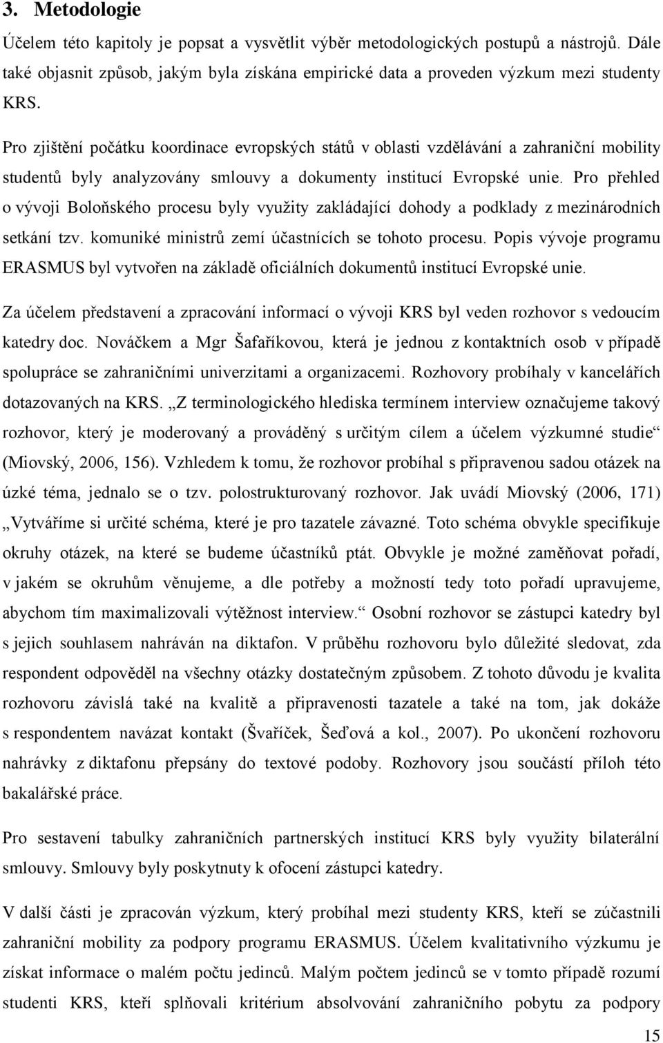 Pro přehled o vývoji Boloňského procesu byly využity zakládající dohody a podklady z mezinárodních setkání tzv. komuniké ministrů zemí účastnících se tohoto procesu.