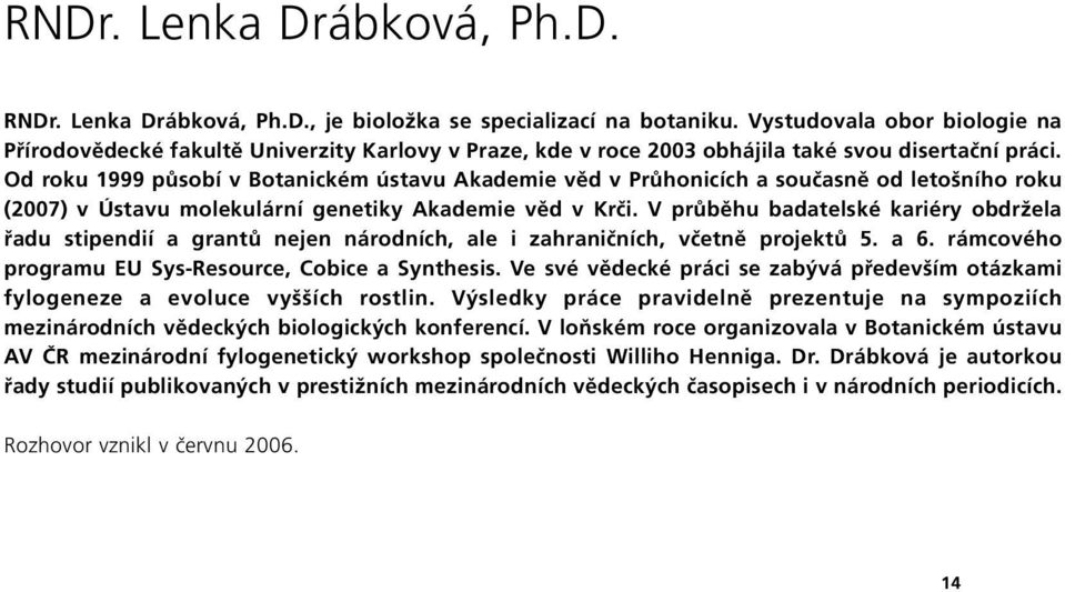 Od roku 1999 působí v Botanickém ústavu Akademie věd v Průhonicích a současně od letošního roku (2007) v Ústavu molekulární genetiky Akademie věd v Krči.