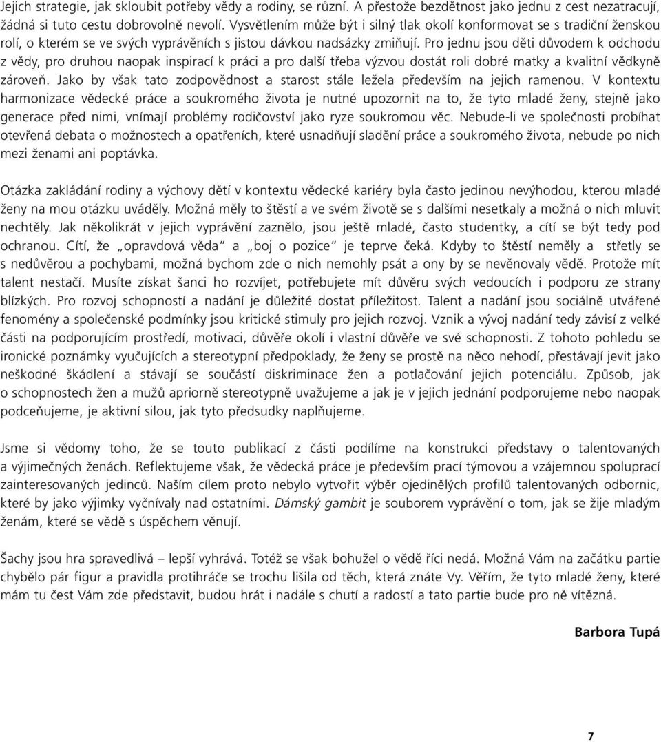 Pro jednu jsou děti důvodem k odchodu z vědy, pro druhou naopak inspirací k práci a pro další třeba výzvou dostát roli dobré matky a kvalitní vědkyně zároveň.