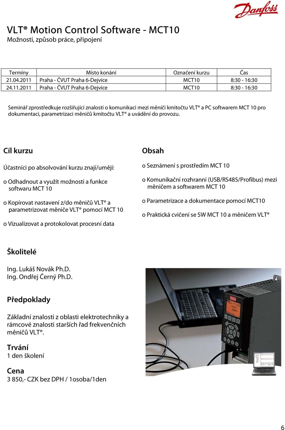 2011 Praha - ČVUT Praha 6-Dejvice MCT10 8:30-16:30 Seminář zprostředkuje rozšiřující znalosti o komunikaci mezi měniči kmitočtu VLT a PC softwarem MCT 10 pro dokumentaci, parametrizaci měničů