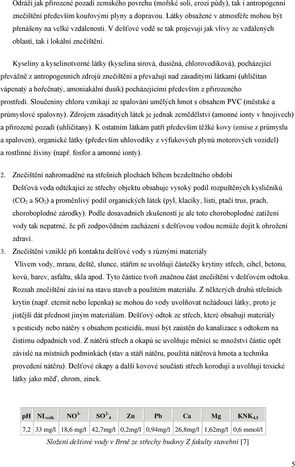 Kyseliny a kyselinotvorné látky (kyselina sírová, dusičná, chlorovodíková), pocházející převážně z antropogenních zdrojů znečištění a převažují nad zásaditými látkami (uhličitan vápenatý a hořečnatý,