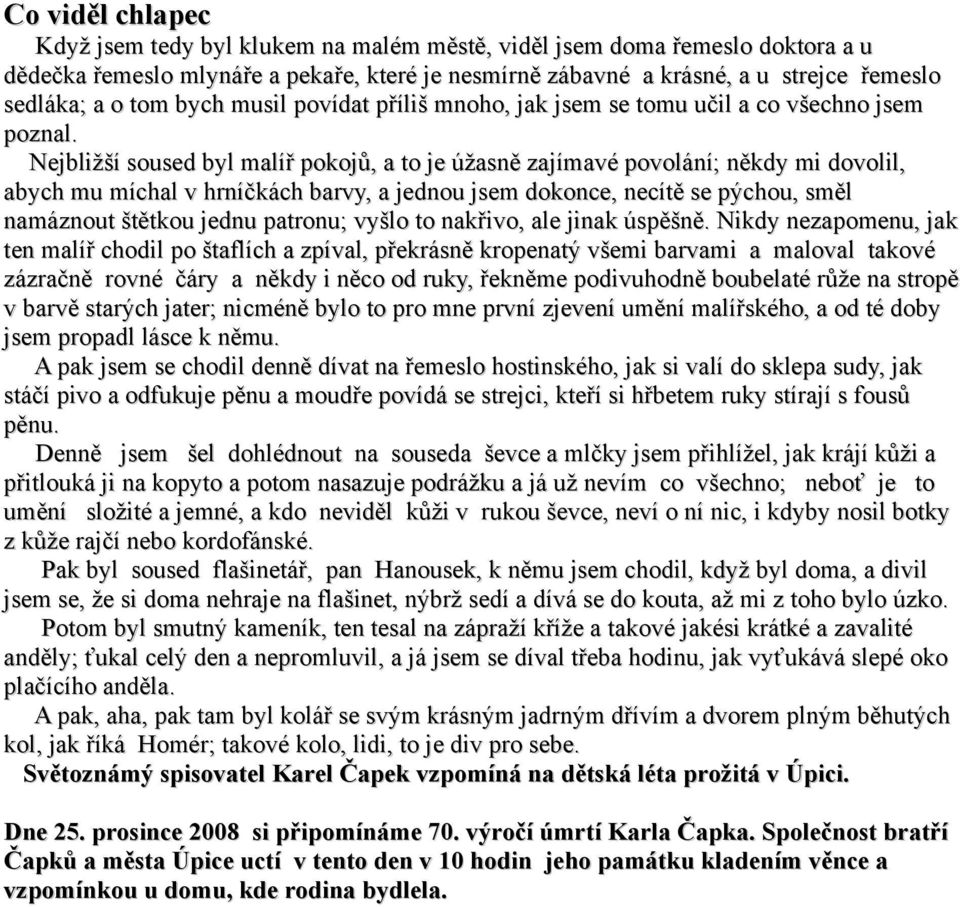 Nejbližší soused byl malíř pokojů, a to je úžasně zajímavé povolání; někdy mi dovolil, abych mu míchal v hrníčkách barvy, a jednou jsem dokonce, necítě se pýchou, směl namáznout štětkou jednu