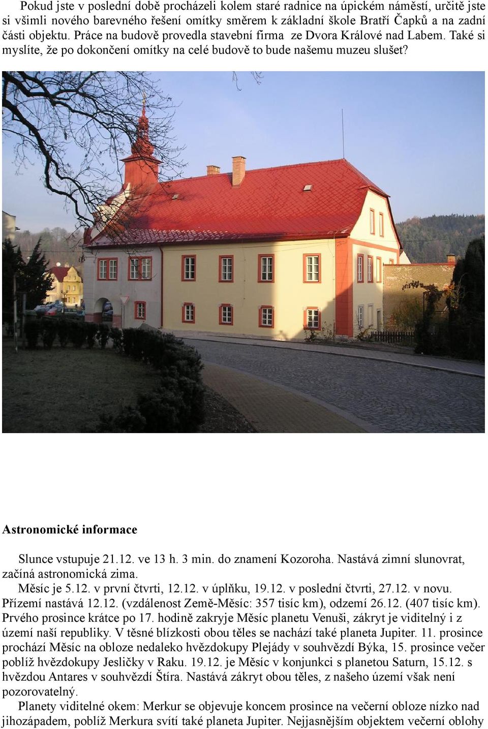 ve 13 h. 3 min. do znamení Kozoroha. Nastává zimní slunovrat, začíná astronomická zima. Měsíc je 5.12. v první čtvrti, 12.12. v úplňku, 19.12. v poslední čtvrti, 27.12. v novu. Přízemí nastává 12.12. (vzdálenost Země-Měsíc: 357 tisíc km), odzemí 26.