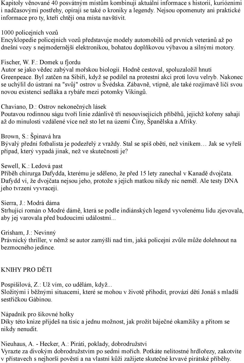 1000 policejních vozů Encyklopedie policejních vozů představuje modely automobilů od prvních veteránů až po dnešní vozy s nejmodernější elektronikou, bohatou doplňkovou výbavou a silnými motory.