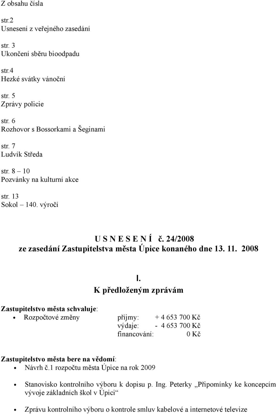 K předloženým zprávám Zastupitelstvo města schvaluje: Rozpočtové změny příjmy: + 4 653 700 Kč výdaje: - 4 653 700 Kč financování: 0 Kč Zastupitelstvo města bere na vědomí: Návrh č.