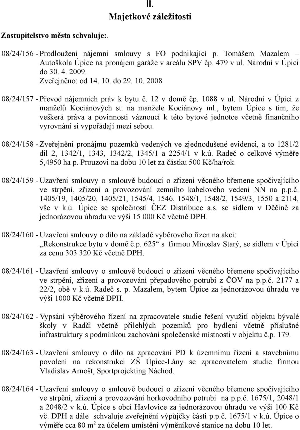 na manžele Kociánovy ml., bytem Úpice s tím, že veškerá práva a povinnosti váznoucí k této bytové jednotce včetně finančního vyrovnání si vypořádají mezi sebou.