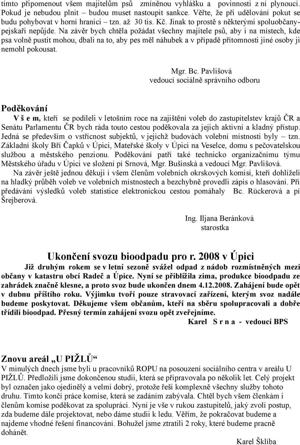 Na závěr bych chtěla požádat všechny majitele psů, aby i na místech, kde psa volně pustit mohou, dbali na to, aby pes měl náhubek a v případě přítomnosti jiné osoby ji nemohl pokousat. Mgr. Bc.