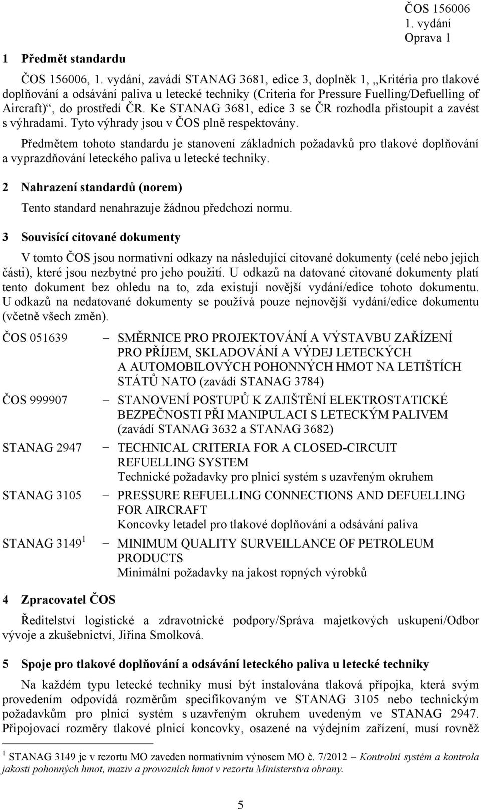 Předmětem tohoto standardu je stanovení základních požadavků pro tlakové doplňování a vyprazdňování leteckého paliva u letecké techniky.