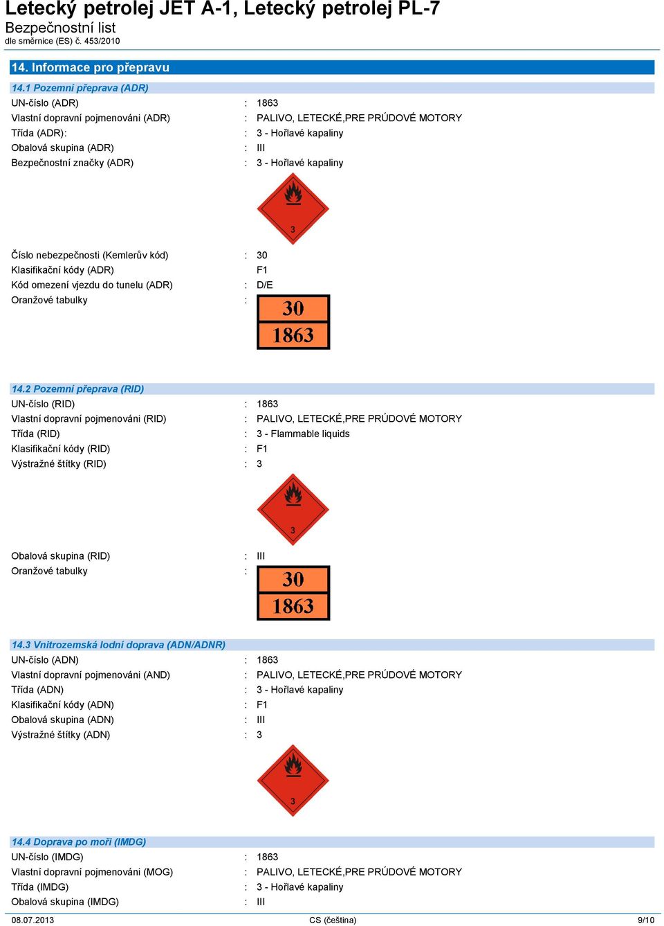 kapaliny : III : 3 - Hořlavé kapaliny Číslo nebezpečnosti (Kemlerův kód) : 30 Klasifikační kódy (ADR) F1 Kód omezení vjezdu do tunelu (ADR) : D/E Oranžové tabulky : 14.