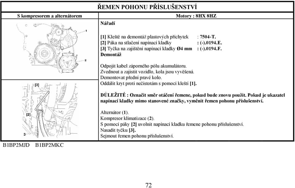 DŮLEŽITÉ : Označit směr otáčení řemene, pokud bude znovu použit. Pokud je ukazatel napínací kladky mimo stanovené značky, vyměnit řemen pohonu příslušenství. B1BP2MJD B1BP2MKC Alternátor (1).