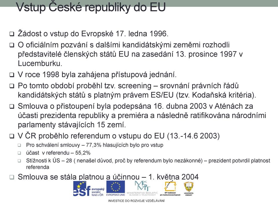 Kodaňská kritéria). Smlouva o přistoupení byla podepsána 16. dubna 2003 v Aténách za účasti prezidenta republiky a premiéra a následně ratifikována národními parlamenty stávajících 15 zemí.