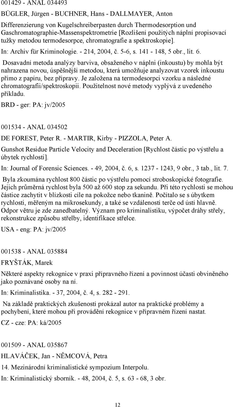 Dosavadní metoda analýzy barviva, obsaženého v náplni (inkoustu) by mohla být nahrazena novou, úspěšnější metodou, která umožňuje analyzovat vzorek inkoustu přímo z papíru, bez přípravy.