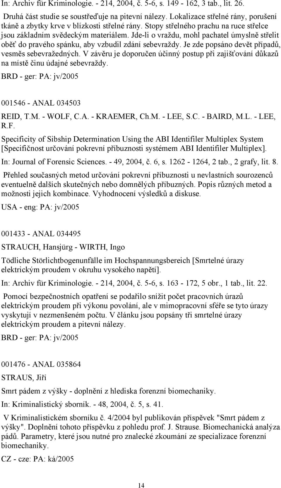 Jde-li o vraždu, mohl pachatel úmyslně střelit oběť do pravého spánku, aby vzbudil zdání sebevraždy. Je zde popsáno devět případů, vesměs sebevražedných.