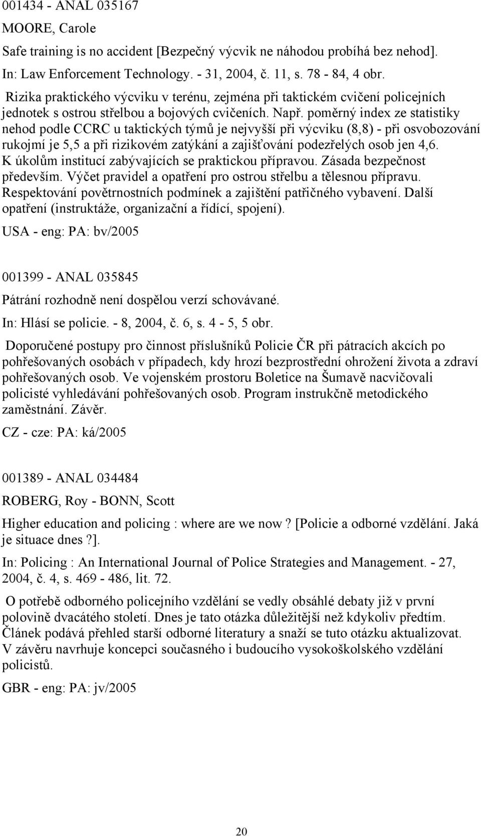 poměrný index ze statistiky nehod podle CCRC u taktických týmů je nejvyšší při výcviku (8,8) - při osvobozování rukojmí je 5,5 a při rizikovém zatýkání a zajišťování podezřelých osob jen 4,6.