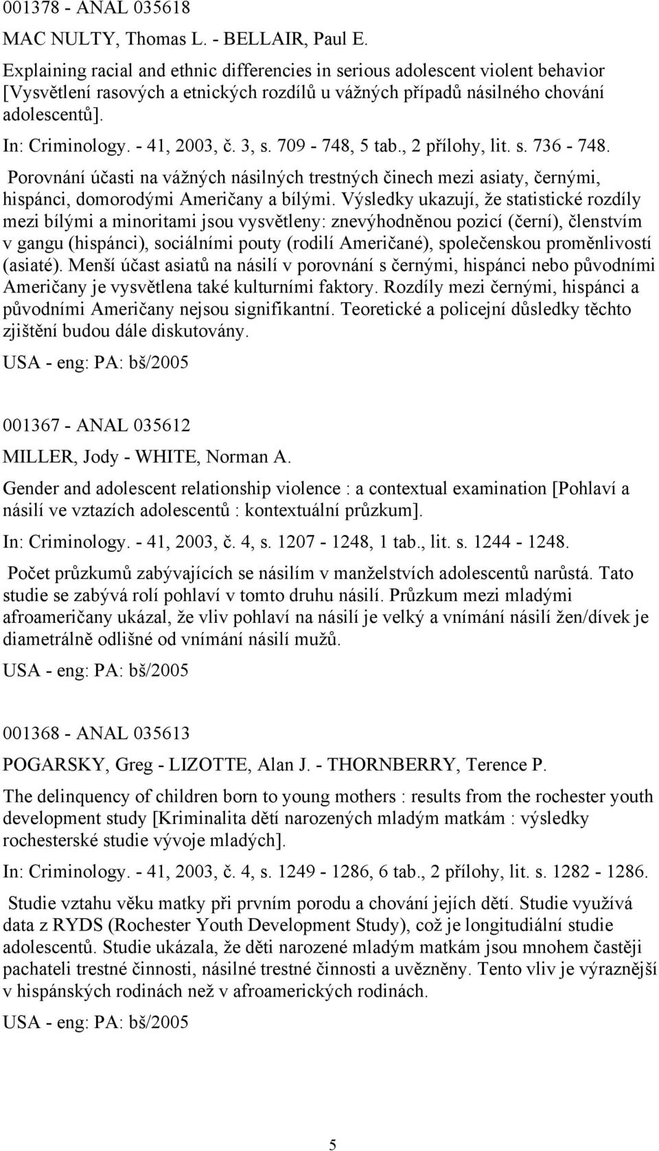 - 41, 2003, č. 3, s. 709-748, 5 tab., 2 přílohy, lit. s. 736-748. Porovnání účasti na vážných násilných trestných činech mezi asiaty, černými, hispánci, domorodými Američany a bílými.