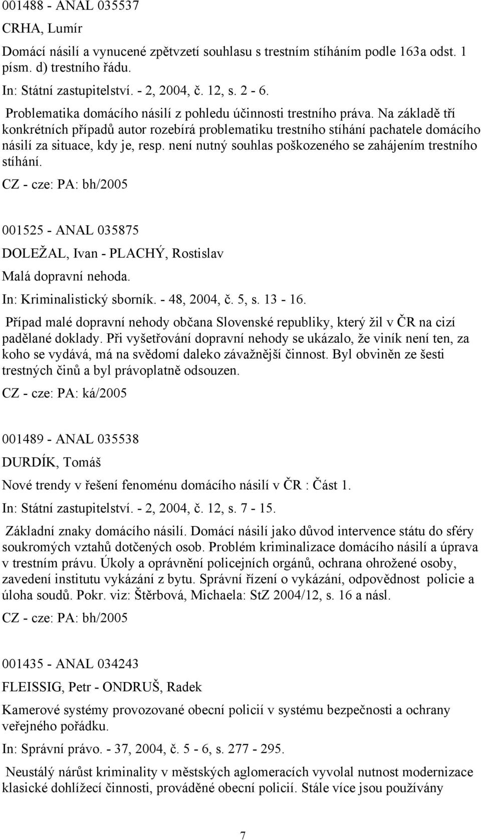 není nutný souhlas poškozeného se zahájením trestního stíhání. 001525 - ANAL 035875 DOLEŽAL, Ivan - PLACHÝ, Rostislav Malá dopravní nehoda. In: Kriminalistický sborník. - 48, 2004, č. 5, s. 13-16.