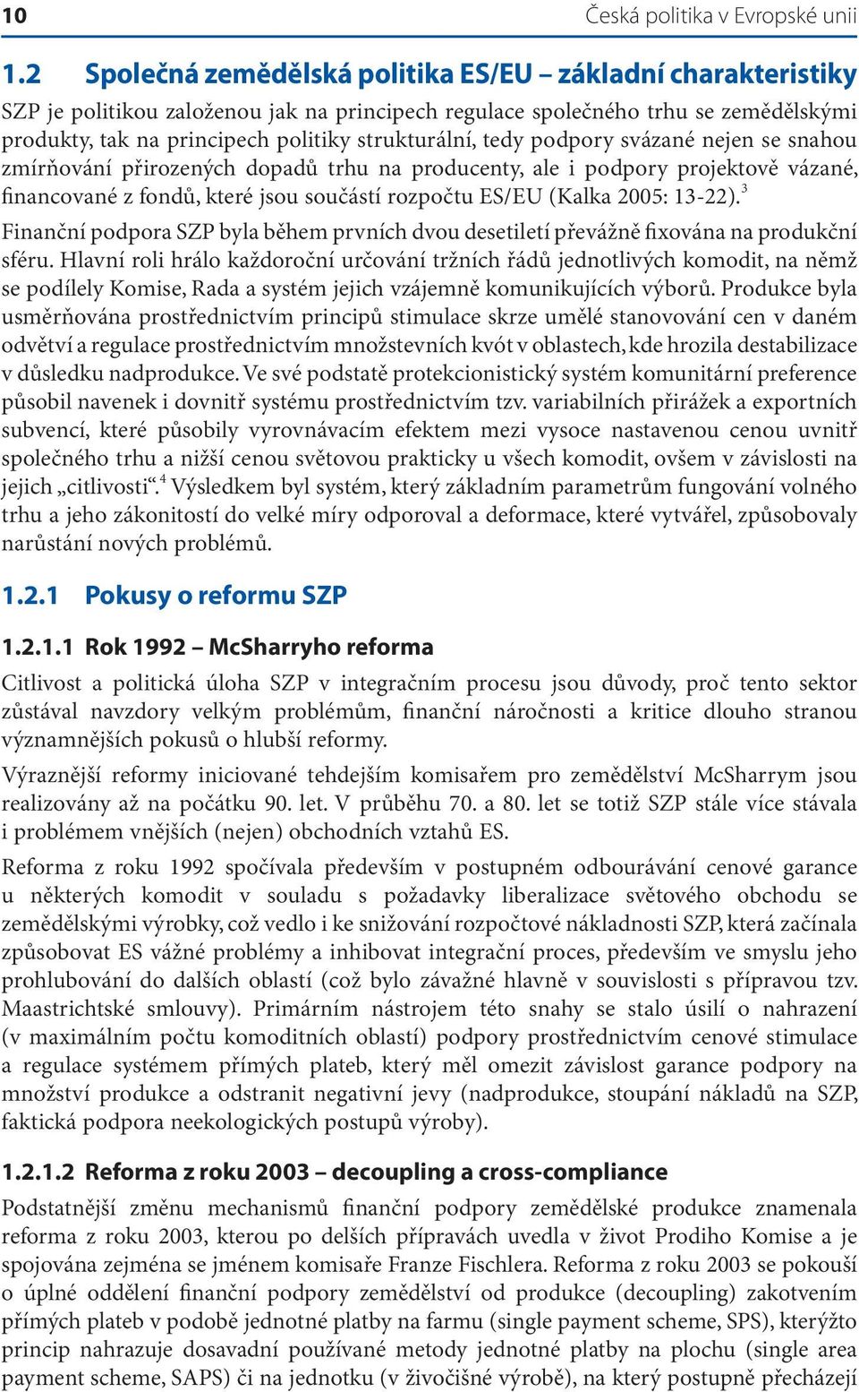 tedy podpory svázané nejen se snahou zmírňování přirozených dopadů trhu na producenty, ale i podpory projektově vázané, financované z fondů, které jsou součástí rozpočtu ES/EU (Kalka 2005: 13-22).