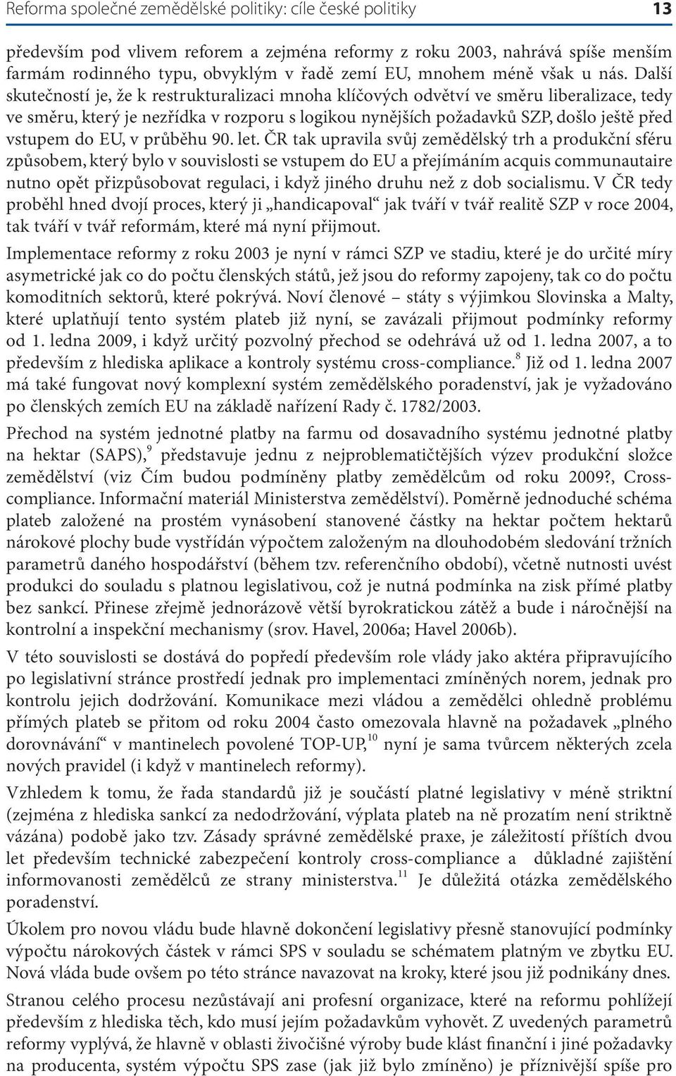 Další skutečností je, že k restrukturalizaci mnoha klíčových odvětví ve směru liberalizace, tedy ve směru, který je nezřídka v rozporu s logikou nynějších požadavků SZP, došlo ještě před vstupem do