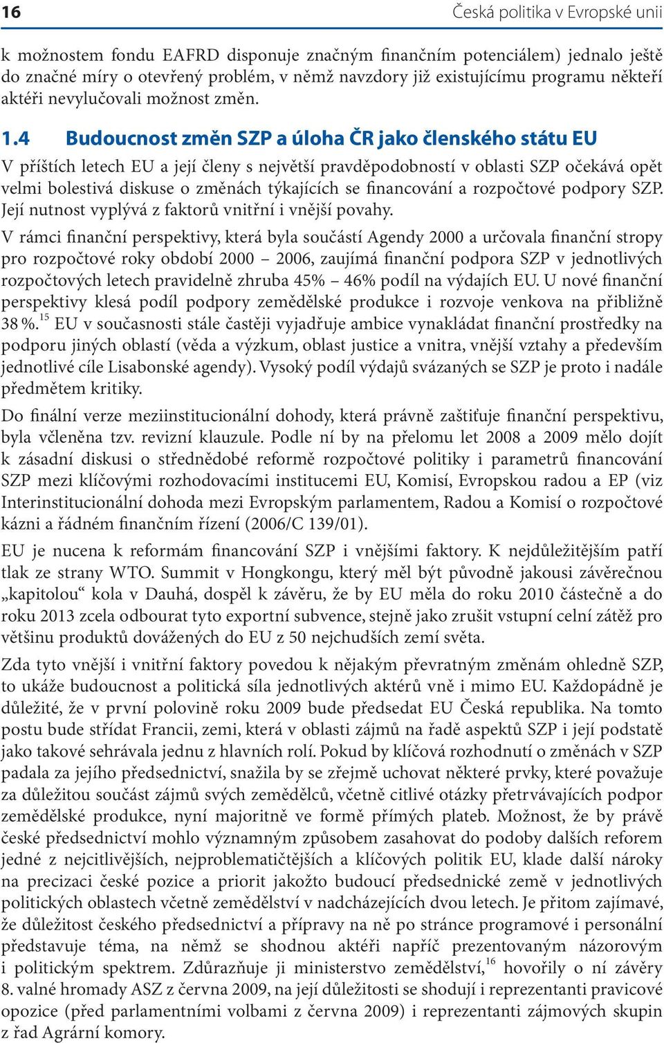 4 Budoucnost změn SZP a úloha ČR jako členského státu EU V příštích letech EU a její členy s největší pravděpodobností v oblasti SZP očekává opět velmi bolestivá diskuse o změnách týkajících se