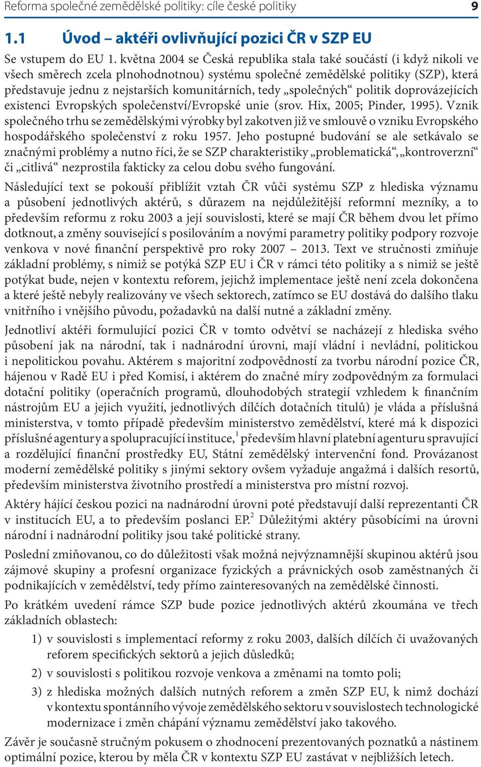 komunitárních, tedy společných politik doprovázejících existenci Evropských společenství/evropské unie (srov. Hix, 2005; Pinder, 1995).