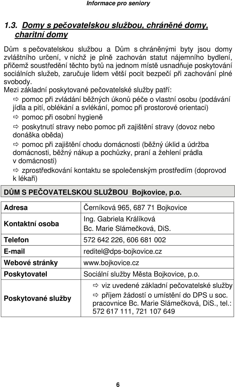 soustředění těchto bytů na jednom místě usnadňuje poskytování sociálních služeb, zaručuje lidem větší pocit bezpečí při zachování plné svobody.