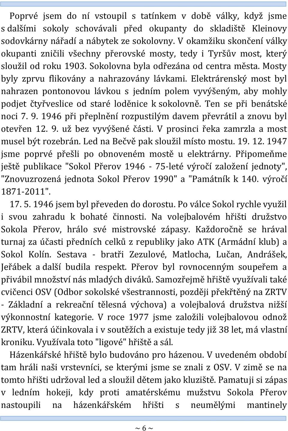 Mosty byly zprvu flikovány a nahrazovány lávkami. Elektrárenský most byl nahrazen pontonovou lávkou s jedním polem vyvýšeným, aby mohly podjet čtyřveslice od staré loděnice k sokolovně.