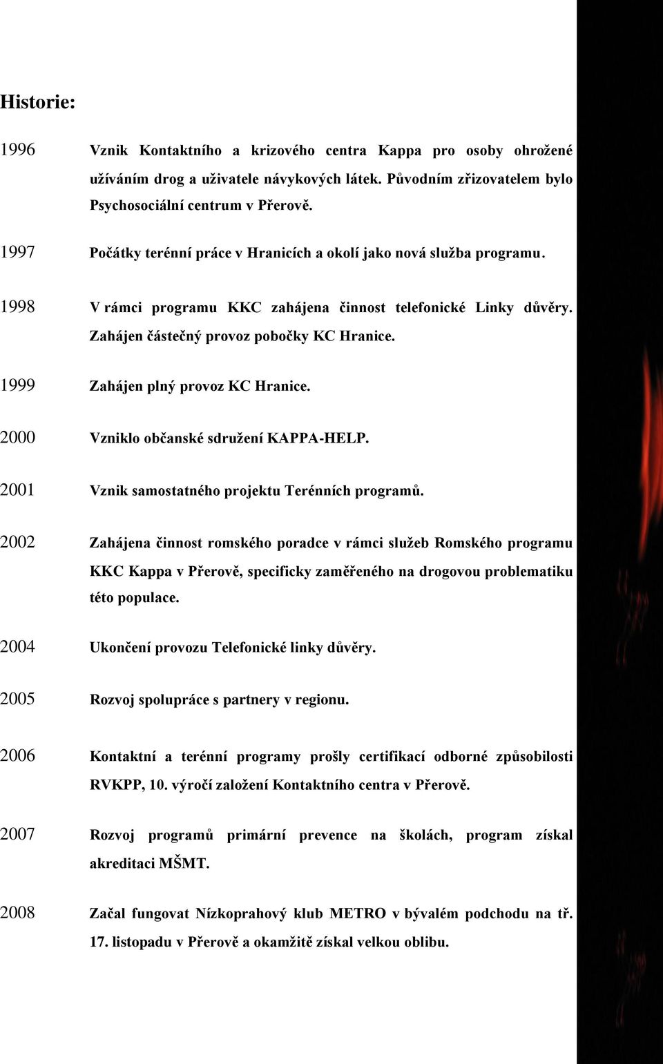 1999 Zahájen plný provoz KC Hranice. 2000 Vzniklo občanské sdruţení KAPPA-HELP. 2001 Vznik samostatného projektu Terénních programů.