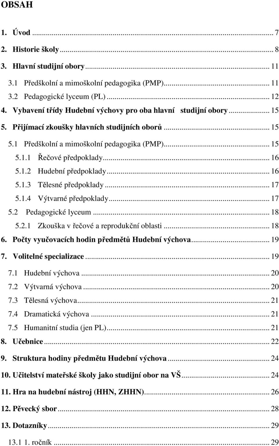 .... Zkouška v řečové a reprodukční oblasti.... Počty vyučovacích hodin předmětů Hudební výchova... 9 7. Volitelné specializace... 9 7. Hudební výchova... 7. Výtvarná výchova... 7. Tělesná výchova... 7. Dramatická výchova.