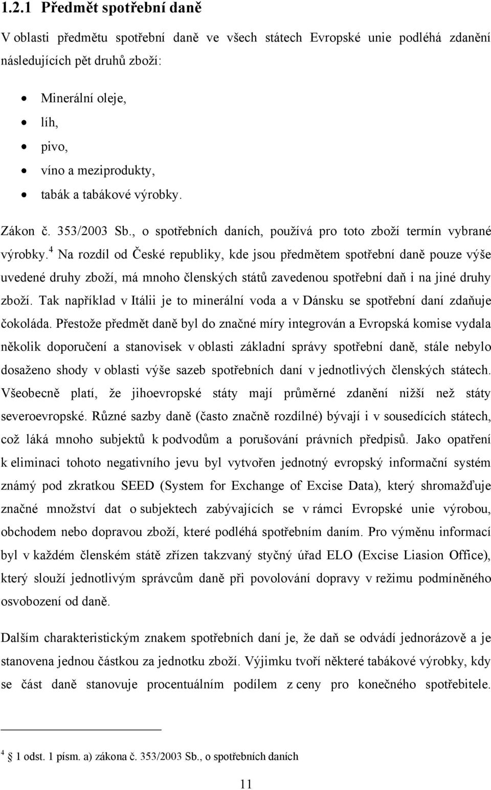 4 Na rozdíl od České republiky, kde jsou předmětem spotřební daně pouze výše uvedené druhy zboţí, má mnoho členských států zavedenou spotřební daň i na jiné druhy zboţí.