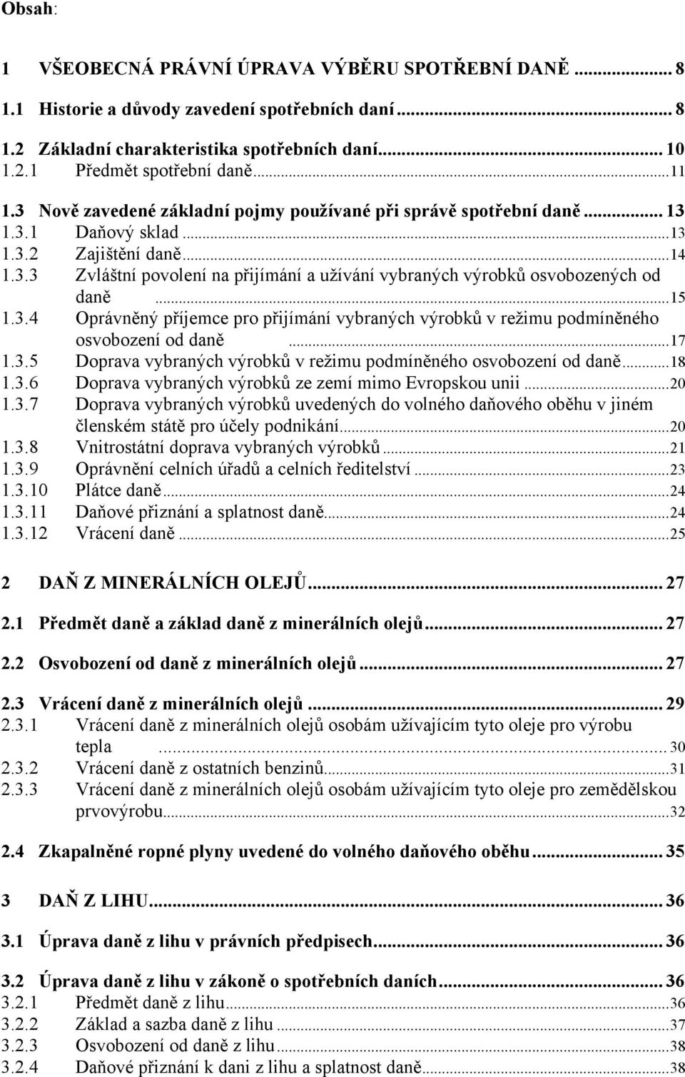 .. 15 1.3.4 Oprávněný příjemce pro přijímání vybraných výrobků v reţimu podmíněného osvobození od daně... 17 1.3.5 Doprava vybraných výrobků v reţimu podmíněného osvobození od daně... 18 1.3.6 Doprava vybraných výrobků ze zemí mimo Evropskou unii.