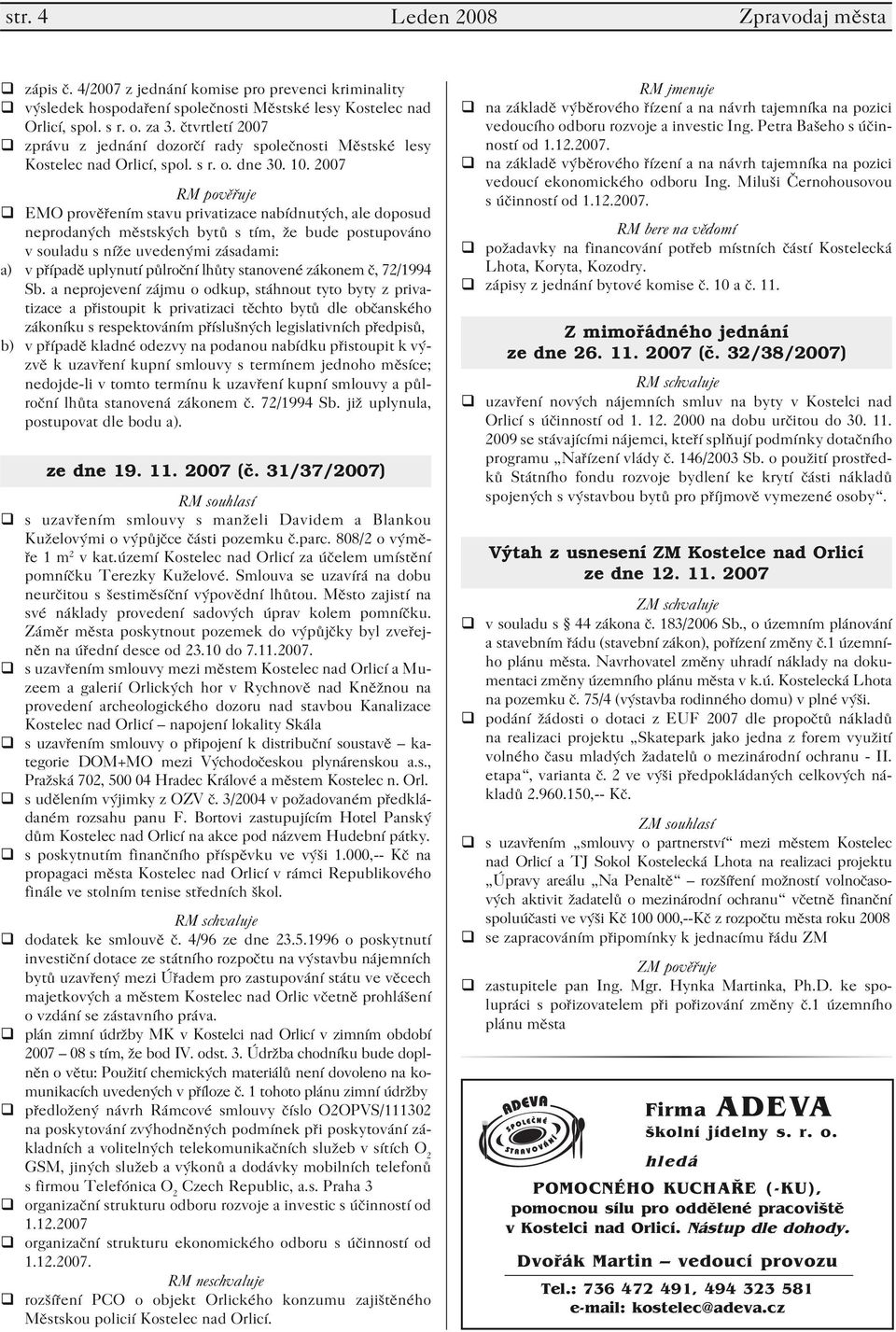 2007 RM pověřuje EMO prověřením stavu privatizace nabídnutých, ale doposud neprodaných městských bytů s tím, že bude postupováno v souladu s níže uvedenými zásadami: a) v případě uplynutí půlroční