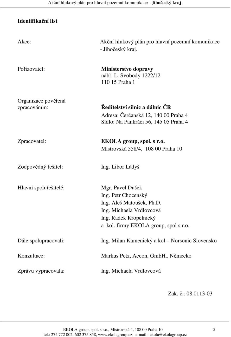 spol. s r.o. Mistrovská 558/4, 108 00 Praha 10 Zodpovědný řešitel: Ing. Libor Ládyš Hlavní spoluřešitelé: Dále spolupracovali: Konzultace: Zprávu vypracovala: Mgr. Pavel Dušek Ing. Petr Chocenský Ing.