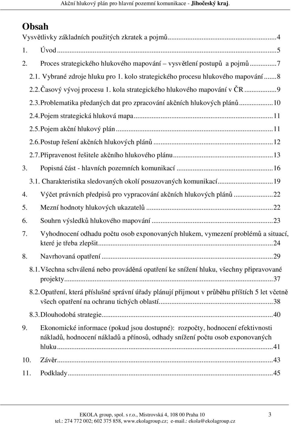 ..10 2.4. Pojem strategická hluková mapa...11 2.5. Pojem akční hlukový plán...11 2.6. Postup řešení akčních hlukových plánů...12 2.7. Připravenost řešitele akčního hlukového plánu...13 3.