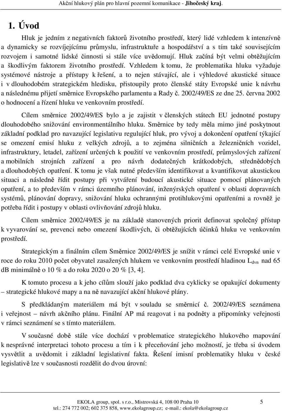 Vzhledem k tomu, že problematika hluku vyžaduje systémové nástroje a přístupy k řešení, a to nejen stávající, ale i výhledové akustické situace i v dlouhodobém strategickém hledisku, přistoupily