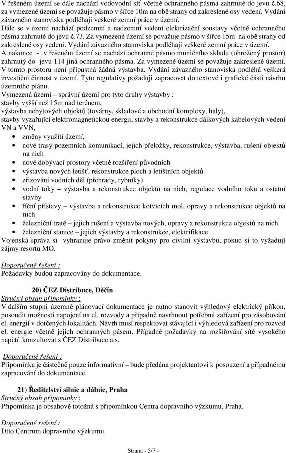 Za vymezené území se považuje pásmo v šířce 15m na obě strany od zakreslené osy vedení. Vydání závazného stanoviska podléhají veškeré zemní práce v území.