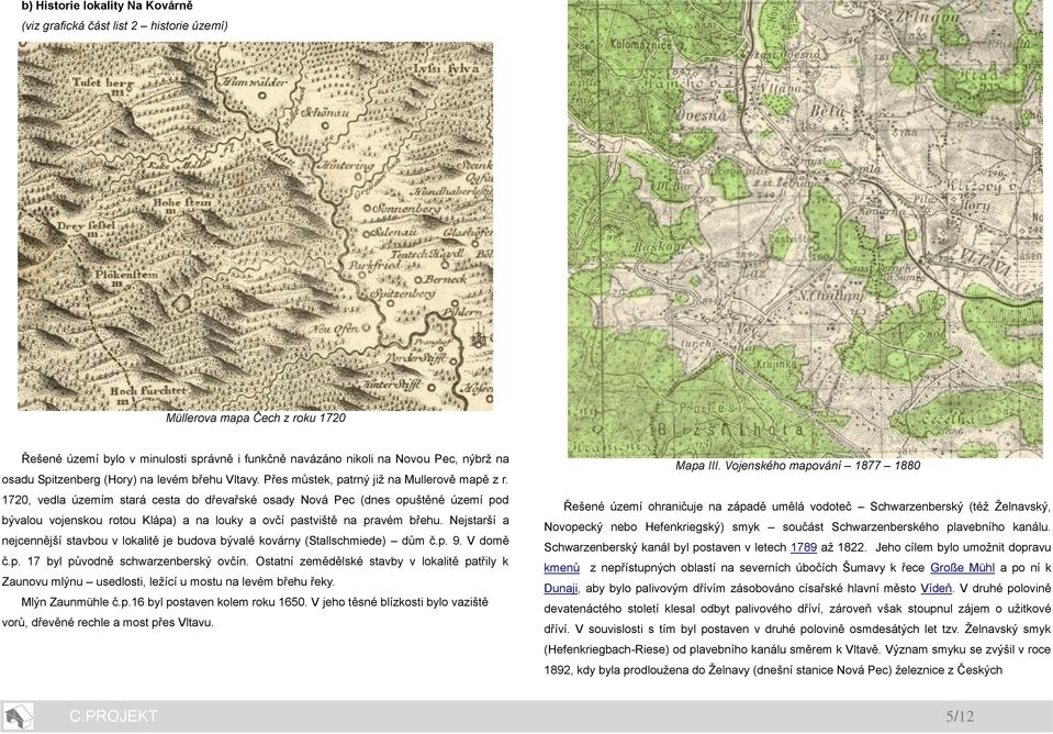 1720, vedla územím stará cesta do dřevařské osady Nová Pec (dnes opuštěné území pod bývalou vojenskou rotou Klápa) a na louky a ovčí pastviště na pravém břehu.