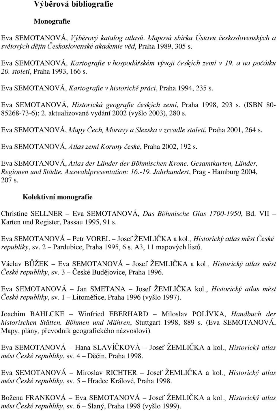 Eva SEMOTANOVÁ, Historická geografie českých zemí, Praha 1998, 293 s. (ISBN 80-85268-73-6); 2. aktualizované vydání 2002 (vyšlo 2003), 280 s.