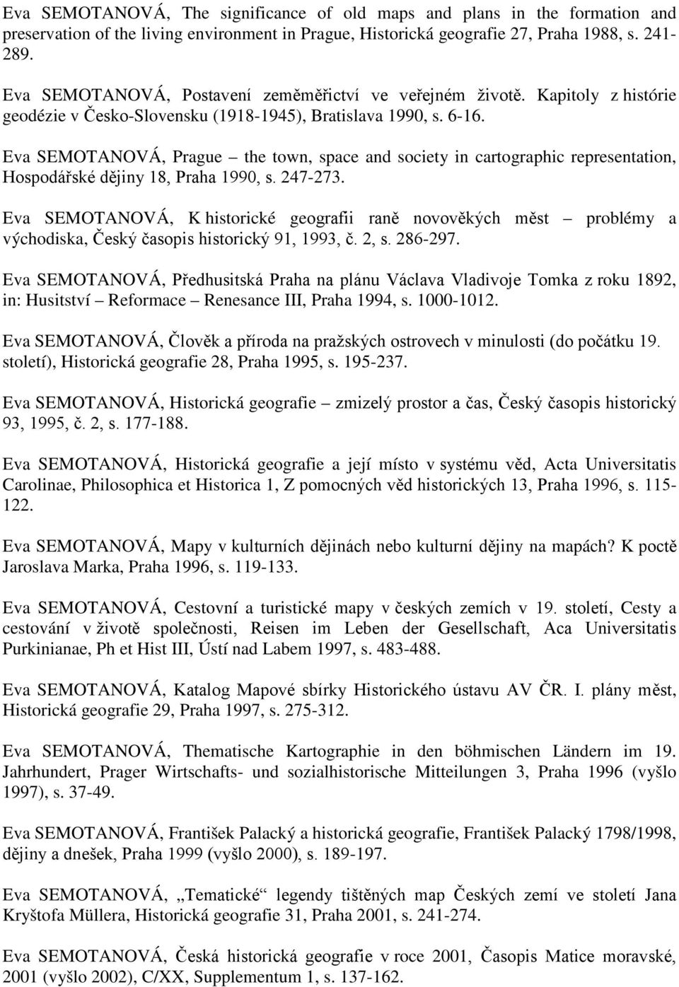 Eva SEMOTANOVÁ, Prague the town, space and society in cartographic representation, Hospodářské dějiny 18, Praha 1990, s. 247-273.