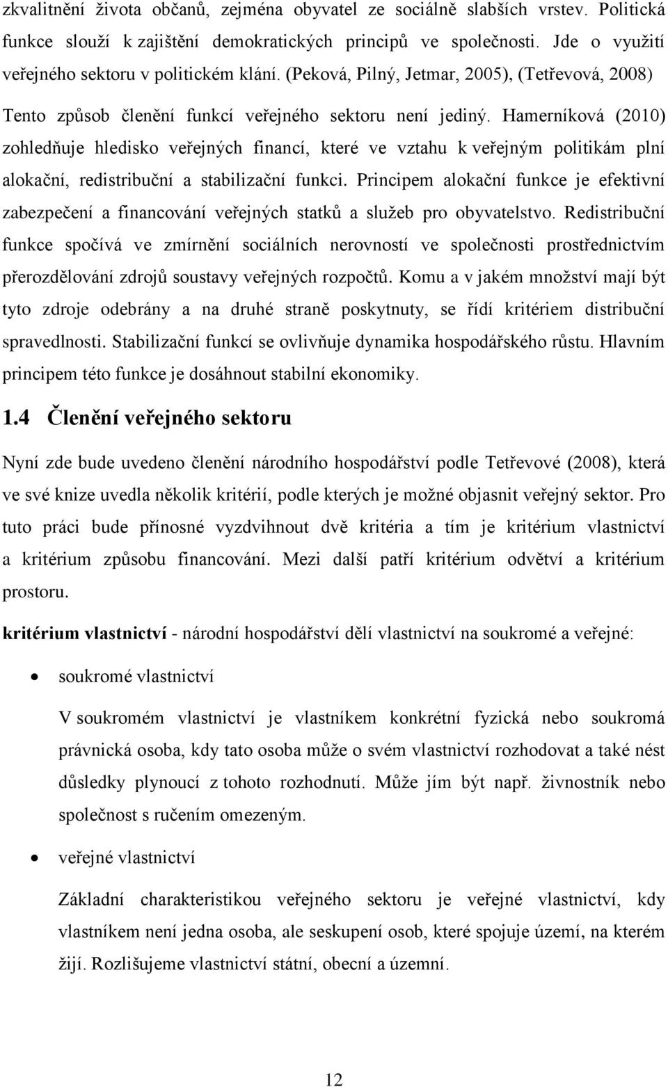 Hamerníková (2010) zohledňuje hledisko veřejných financí, které ve vztahu k veřejným politikám plní alokační, redistribuční a stabilizační funkci.