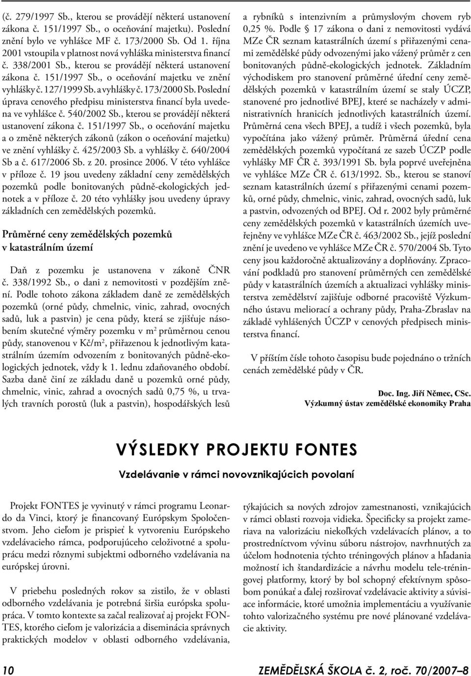 a vyhlášky č. 173/2000 Sb. Poslední úprava cenového předpisu ministerstva financí byla uvedena ve vyhlášce č. 540/2002 Sb., kterou se provádějí některá ustanovení zákona č. 151/1997 Sb.