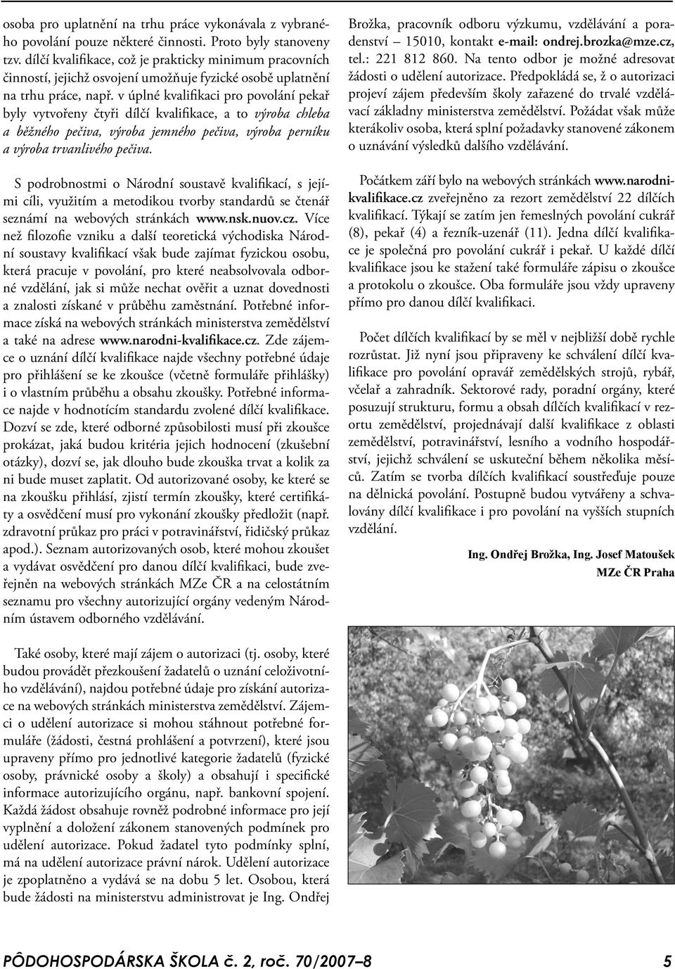 v úplné kvalifikaci pro povolání pekař byly vytvořeny čtyři dílčí kvalifikace, a to výroba chleba a běžného pečiva, výroba jemného pečiva, výroba perníku a výroba trvanlivého pečiva.