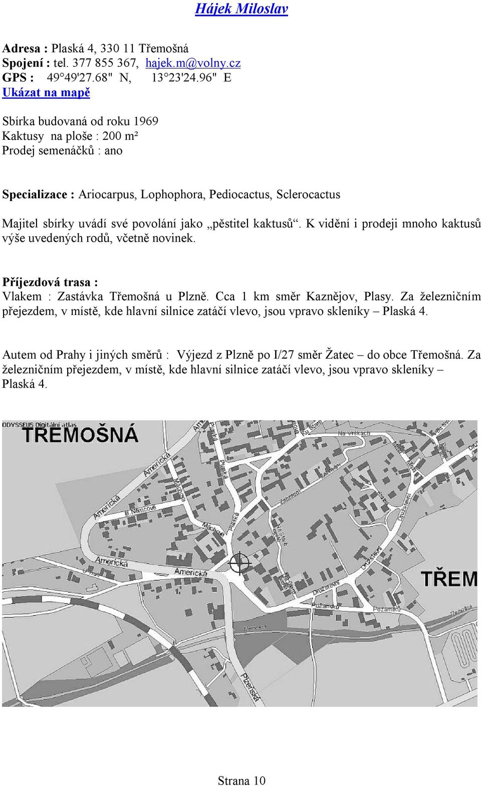 K vidění i prodeji mnoho kaktusů výše uvedených rodů, včetně novinek. Vlakem : Zastávka Třemošná u Plzně. Cca 1 km směr Kaznějov, Plasy.