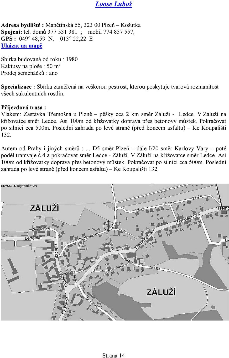 tvarová rozmanitost všech sukulentních rostlin. Vlakem: Zastávka Třemošná u Plzně pěšky cca 2 km směr Záluží - Ledce. V Záluží na křižovatce směr Ledce.