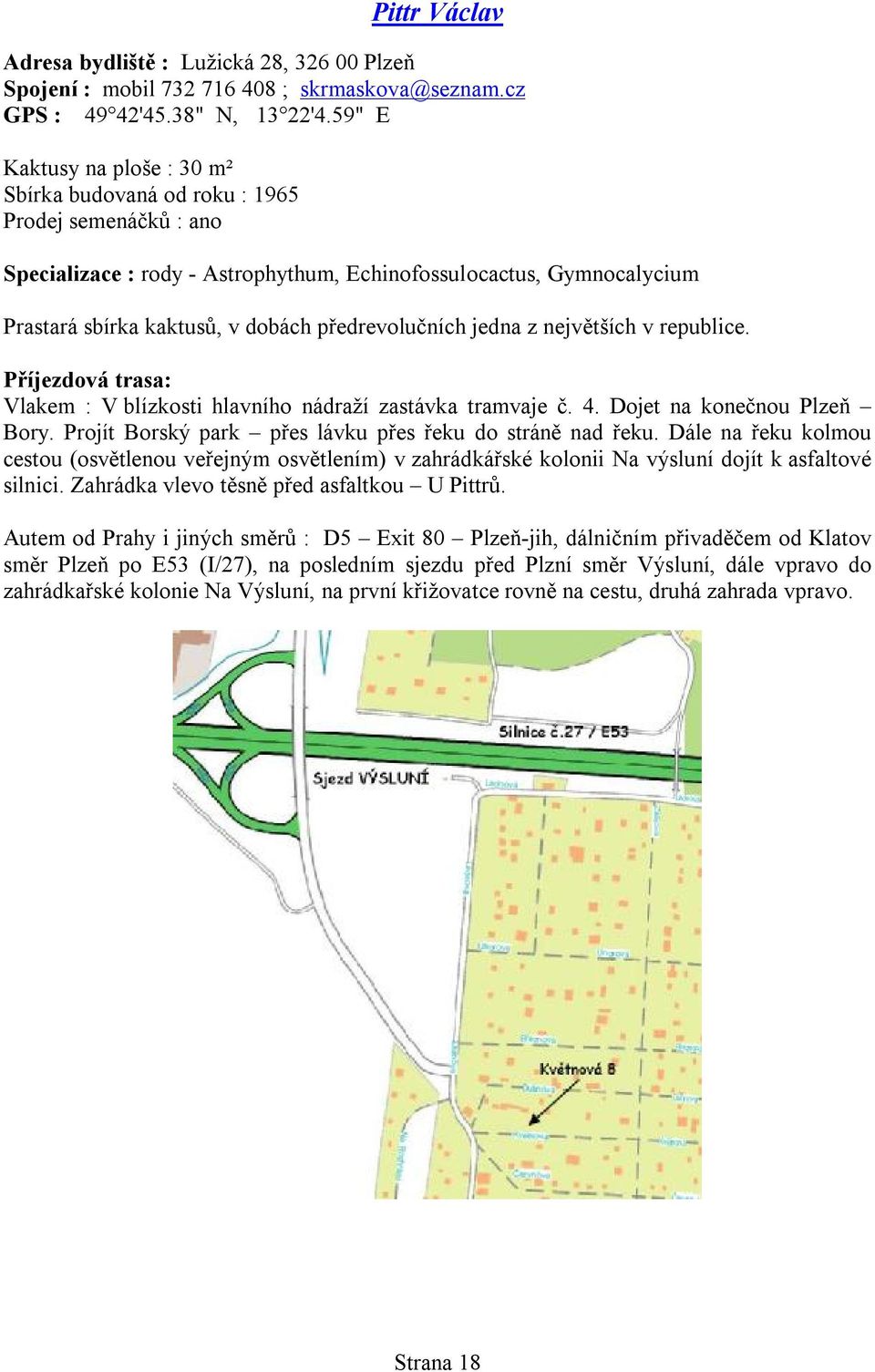 největších v republice. Příjezdová trasa: Vlakem : V blízkosti hlavního nádraží zastávka tramvaje č. 4. Dojet na konečnou Plzeň Bory. Projít Borský park přes lávku přes řeku do stráně nad řeku.